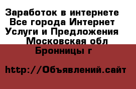 Заработок в интернете - Все города Интернет » Услуги и Предложения   . Московская обл.,Бронницы г.